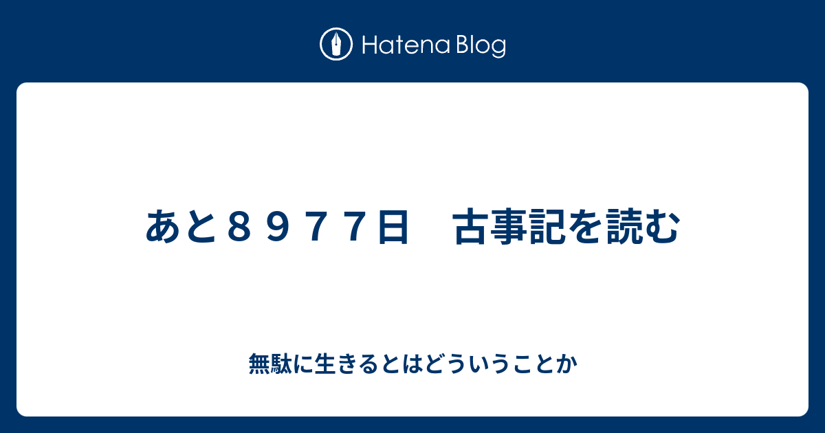 あと８９７７日 古事記を読む 無駄に生きるとはどういうことか