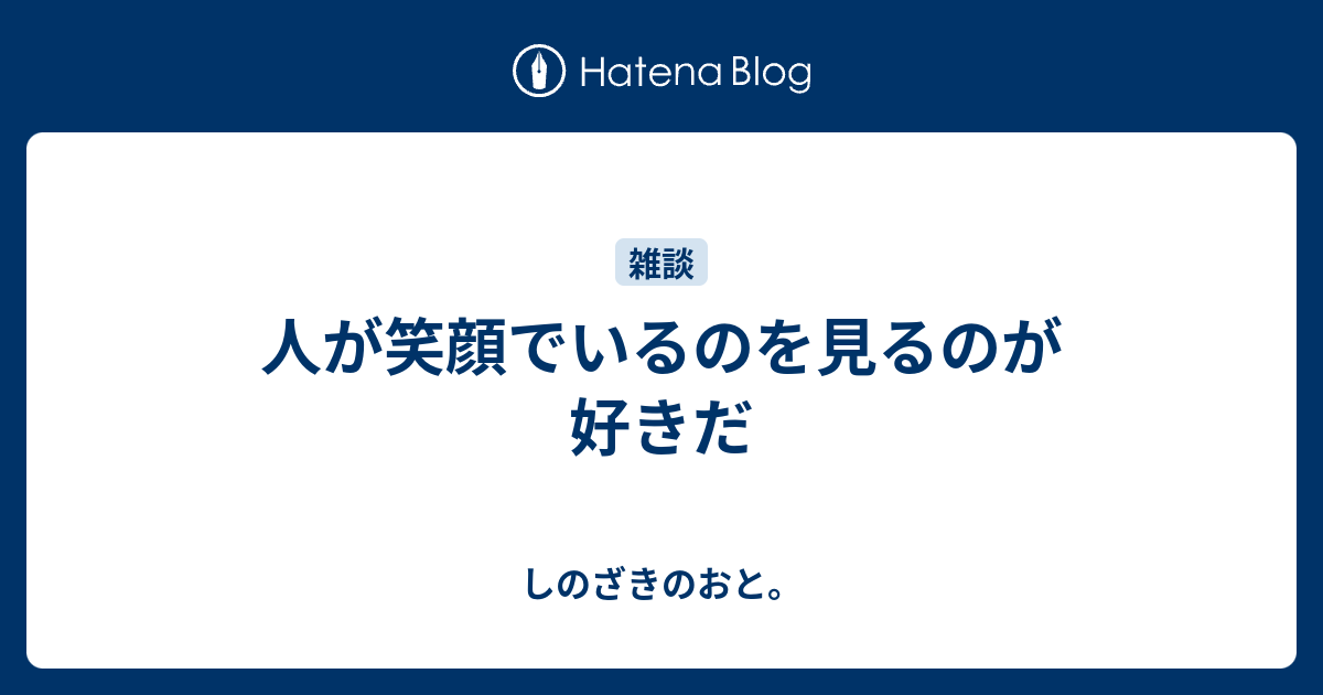 人が笑顔でいるのを見るのが好きだ しのざきのおと