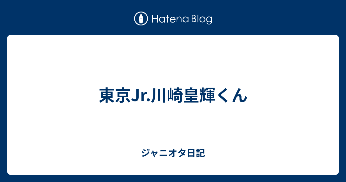 東京jr 川崎皇輝くん ジャニオタ日記