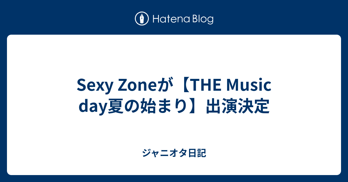 Sexy Zoneが The Music Day夏の始まり 出演決定 ジャニオタ日記