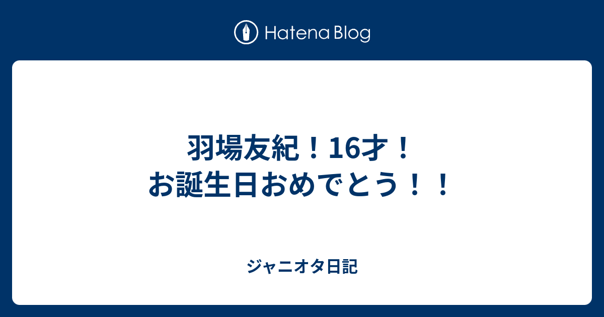 羽場友紀 16才 お誕生日おめでとう ジャニオタ日記