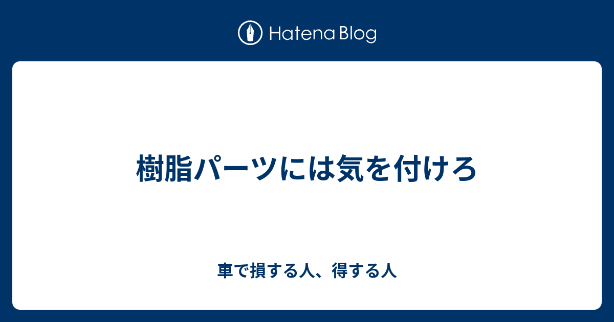 樹脂パーツには気を付けろ 車で損する人 得する人