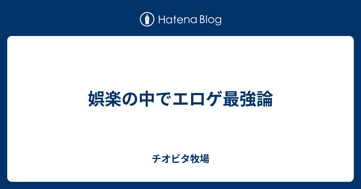 娯楽の中でエロゲ最強論 チオビタ牧場