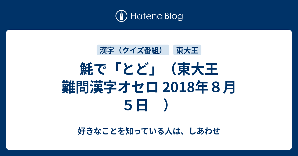 魹で とど 東大王 難問漢字オセロ 18年８月５日 好きなことを知っている人は しあわせ