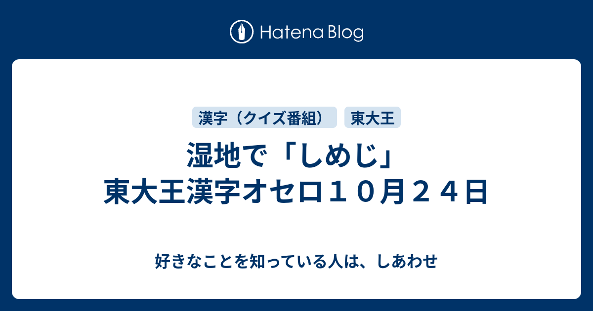 湿地で しめじ 東大王漢字オセロ１０月２４日 好きなことを知っている人は しあわせ