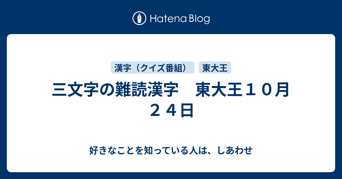 三文字の難読漢字 東大王１０月２４日 好きなことを知っている人は しあわせ