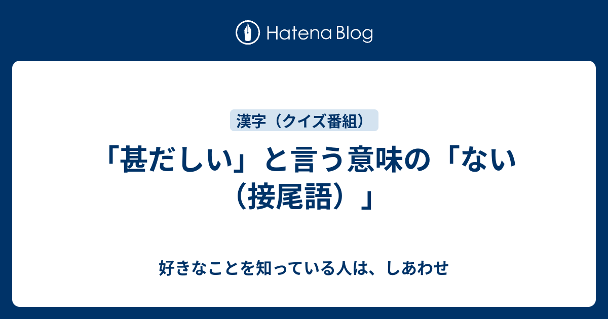 甚だしい と言う意味の ない 接尾語 好きなことを知っている人は しあわせ