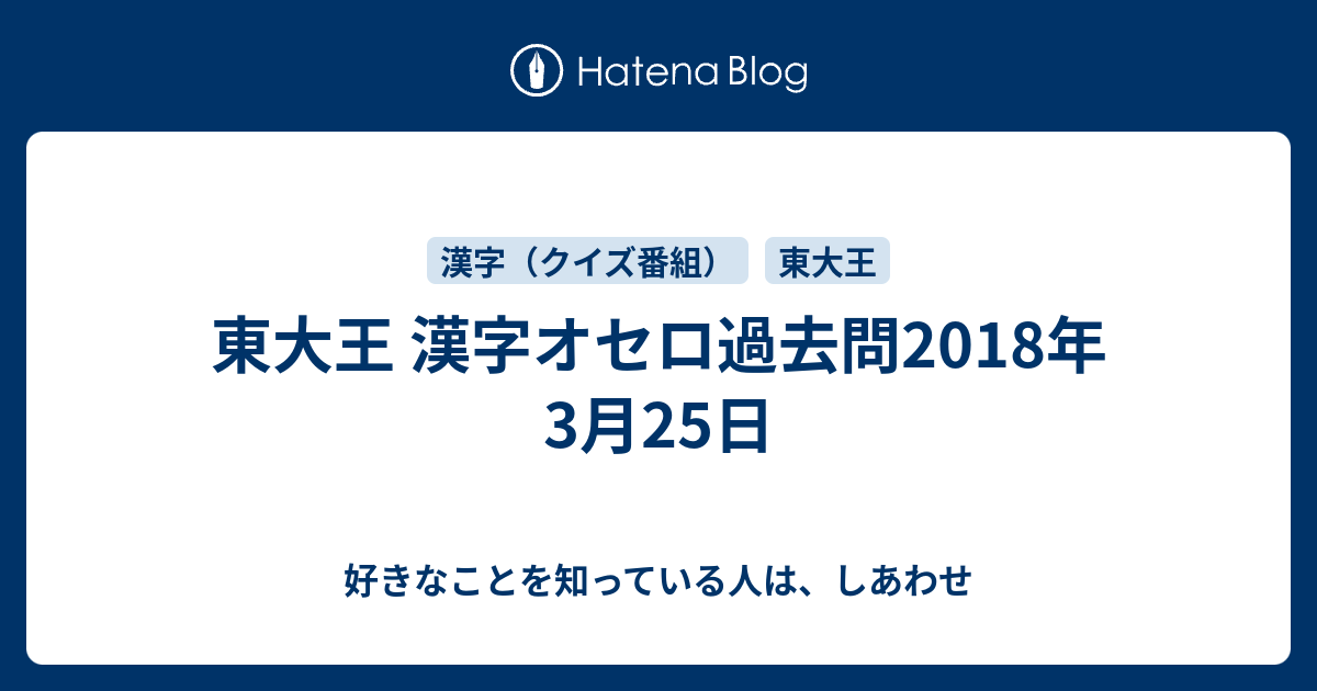 東大王 漢字オセロ過去問18年3月25日 好きなことを知っている人は しあわせ