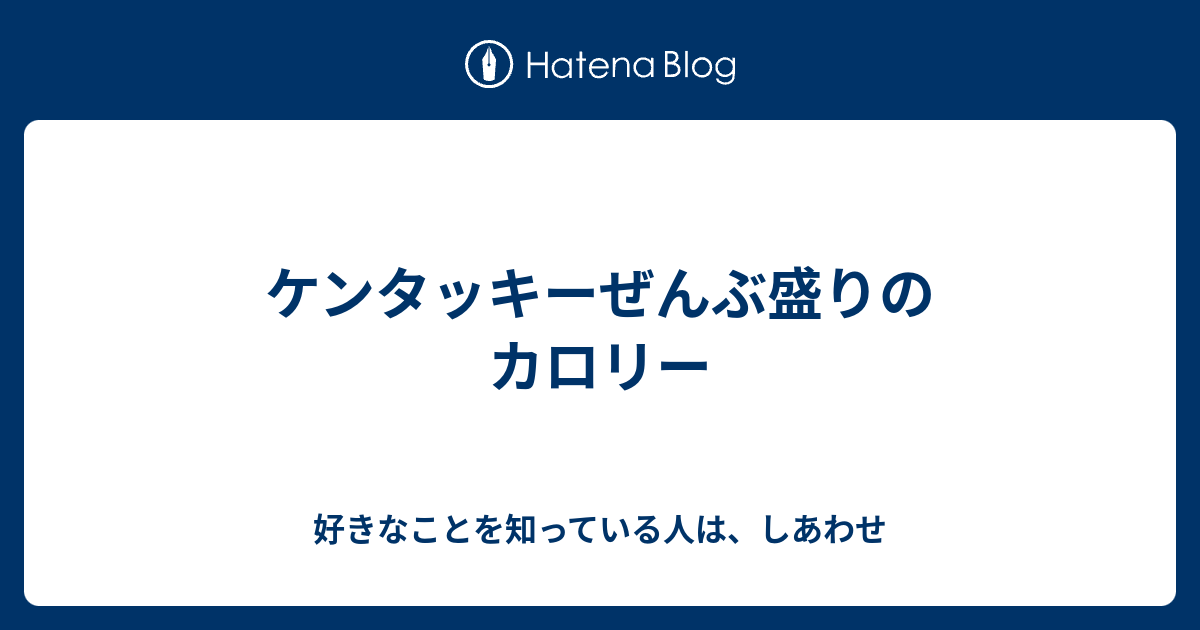 ケンタッキーぜんぶ盛りのカロリー 好きなことを知っている人は しあわせ