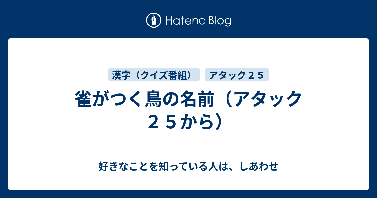 雀がつく鳥の名前 アタック２５から 好きなことを知っている人は しあわせ