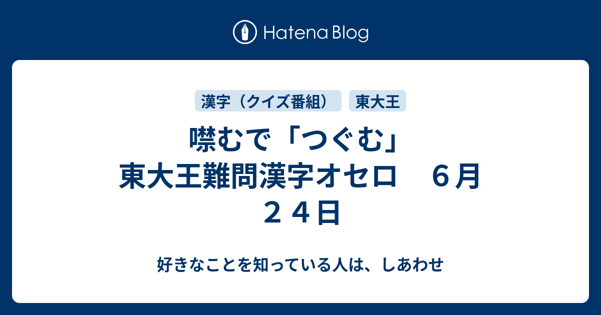 噤むで つぐむ 東大王難問漢字オセロ ６月２４日 好きなことを知っている人は しあわせ