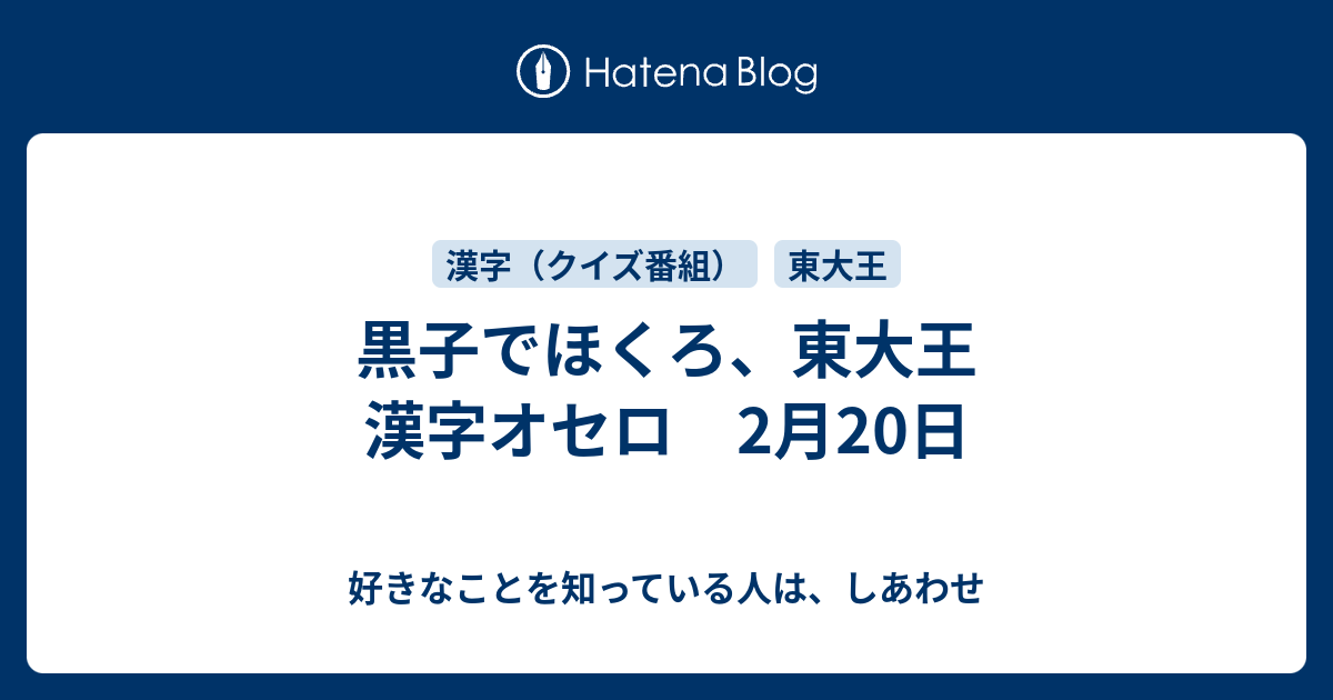 黒子でほくろ 東大王 漢字オセロ 2月日 好きなことを知っている人は しあわせ