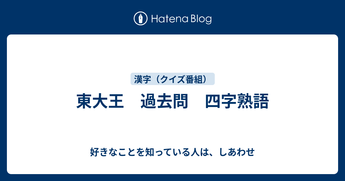 東大王 過去問 四字熟語 好きなことを知っている人は しあわせ