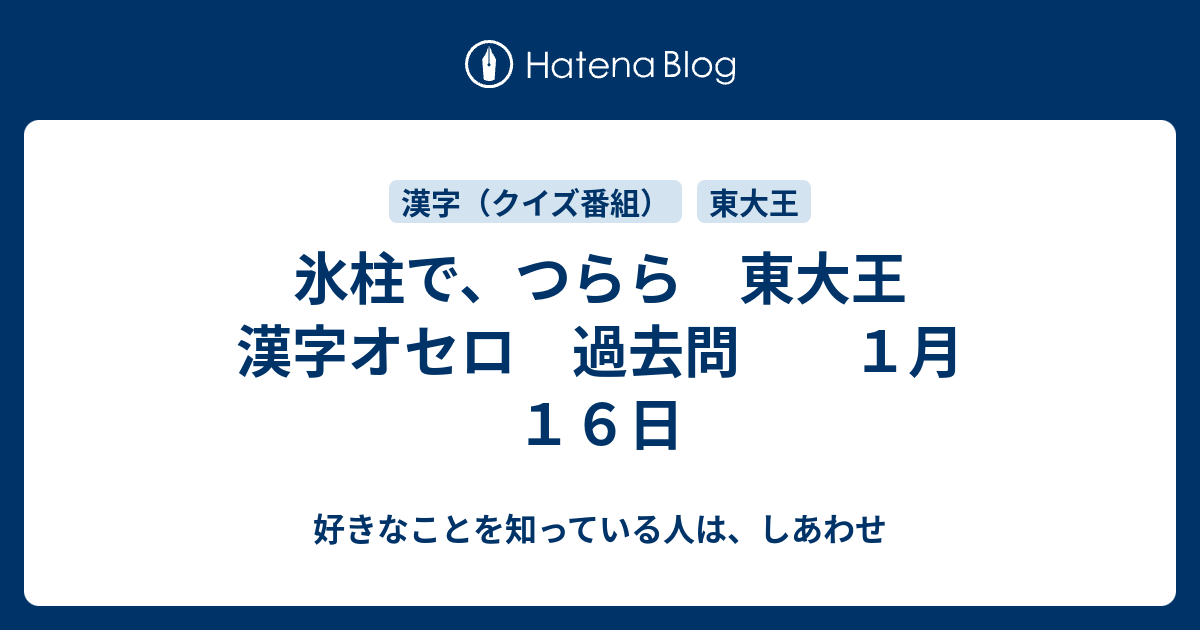 氷柱で つらら 東大王 漢字オセロ 過去問 １月１６日 好きなことを知っている人は しあわせ