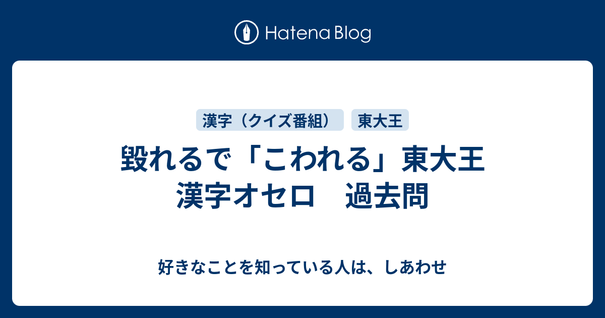 毀れるで こわれる 東大王 漢字オセロ 過去問 好きなことを知っている人は しあわせ