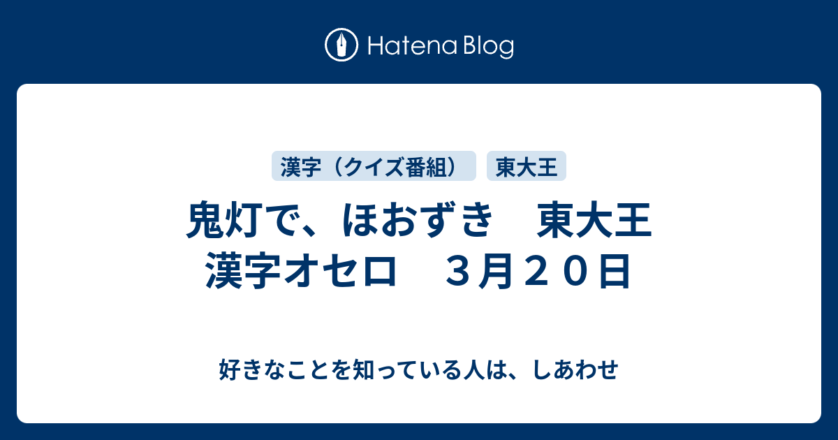 鬼灯で ほおずき 東大王 漢字オセロ ３月２０日 好きなことを知っている人は しあわせ