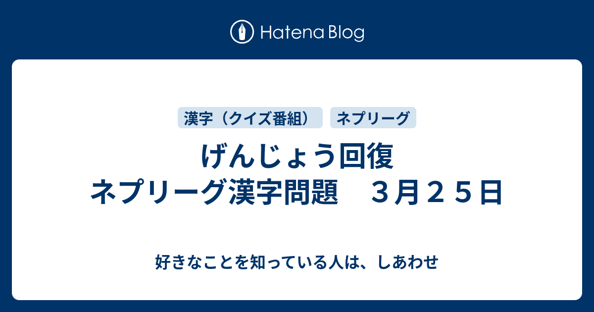 げんじょう回復 ネプリーグ漢字問題 ３月２５日 好きなことを知っている人は しあわせ