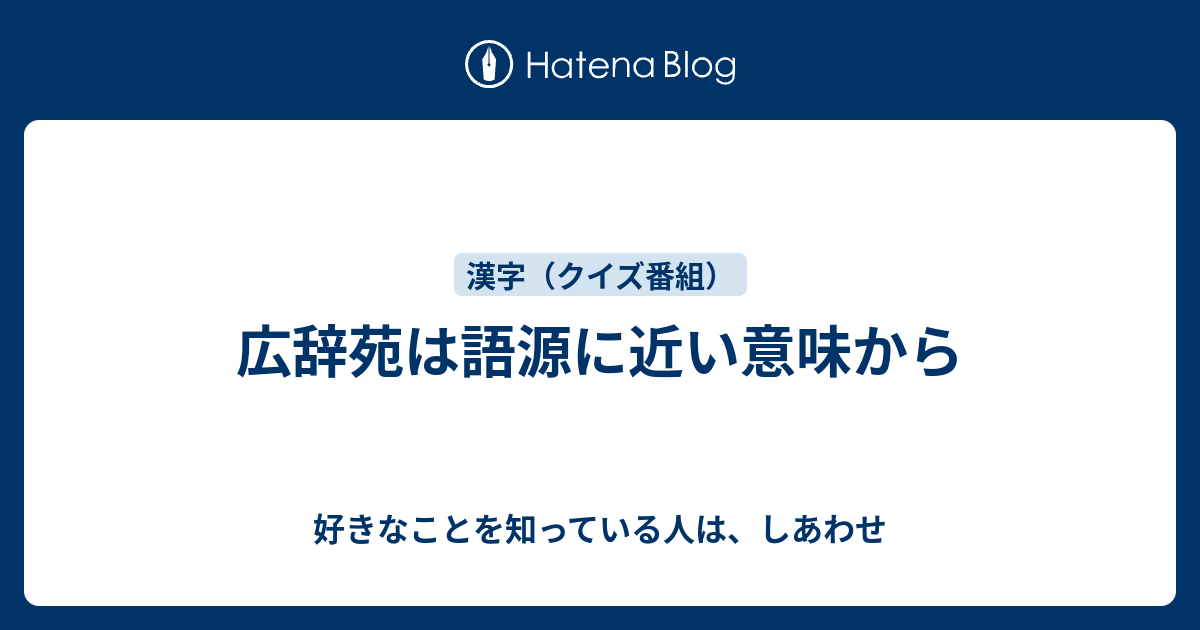 広辞苑は語源に近い意味から 好きなことを知っている人は しあわせ