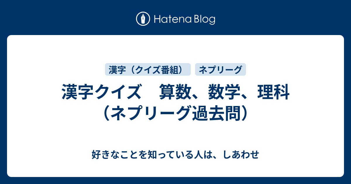 漢字クイズ 算数 数学 理科 ネプリーグ過去問 好きなことを知っている人は しあわせ