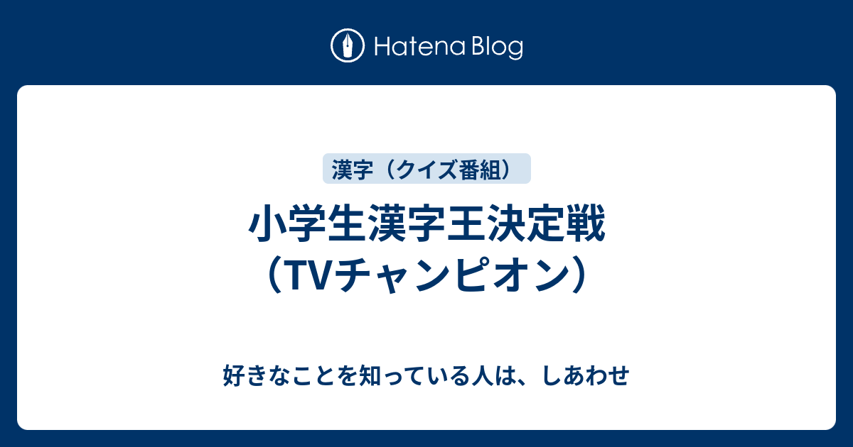 小学生漢字王決定戦 Tvチャンピオン 好きなことを知っている人は しあわせ