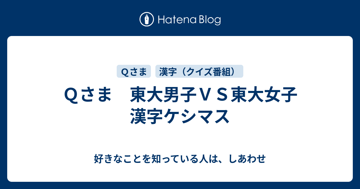 ｑさま 東大男子ｖｓ東大女子 漢字ケシマス 好きなことを知っている人は しあわせ