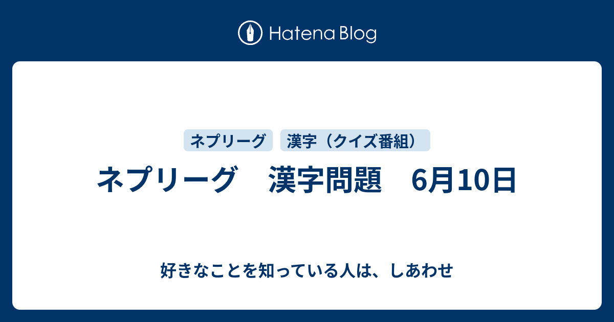 ネプリーグ 漢字問題 6月10日 好きなことを知っている人は しあわせ