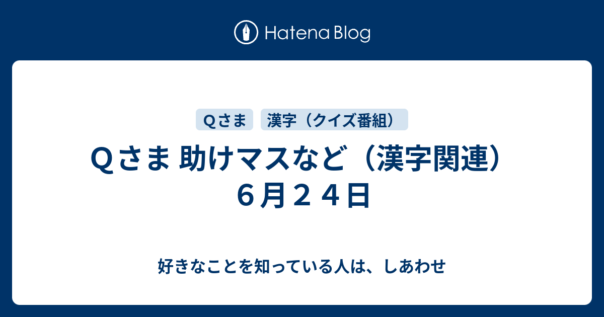 ｑさま 助けマスなど 漢字関連 ６月２４日 好きなことを知っている人は しあわせ
