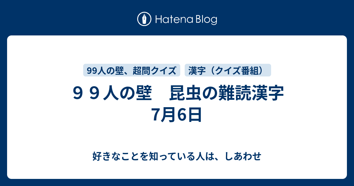 ９９人の壁 昆虫の難読漢字 7月6日 好きなことを知っている人は しあわせ