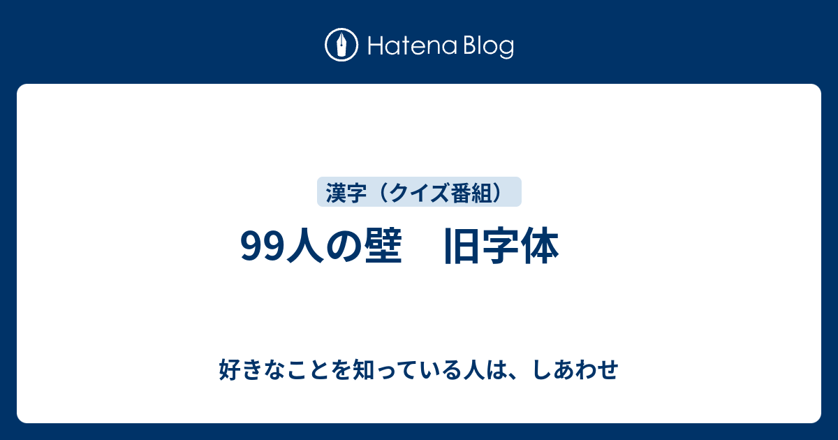 99人の壁 旧字体 好きなことを知っている人は しあわせ