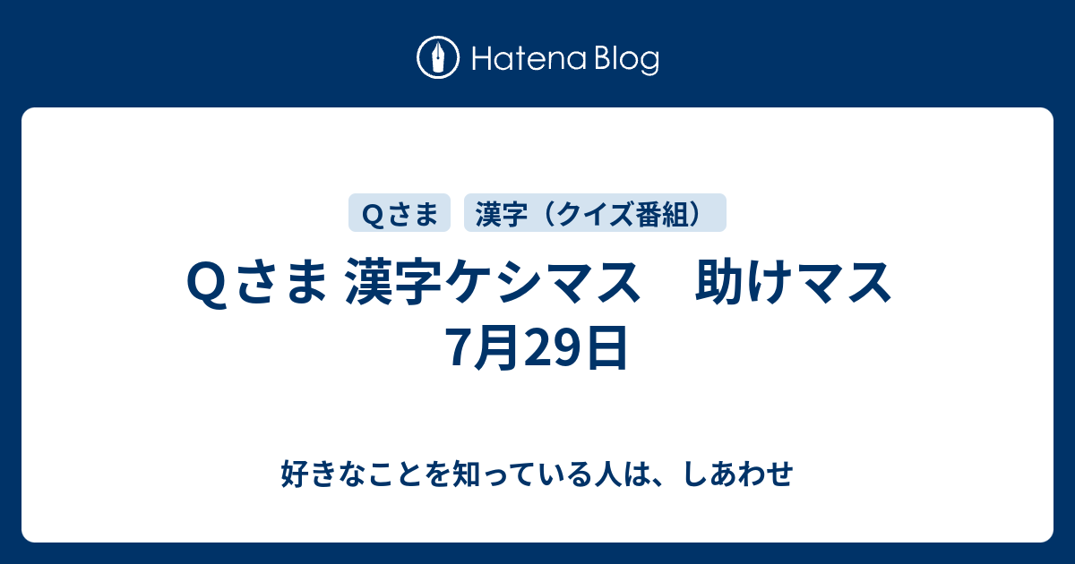 ｑさま 漢字ケシマス 助けマス 7月29日 好きなことを知っている人は しあわせ