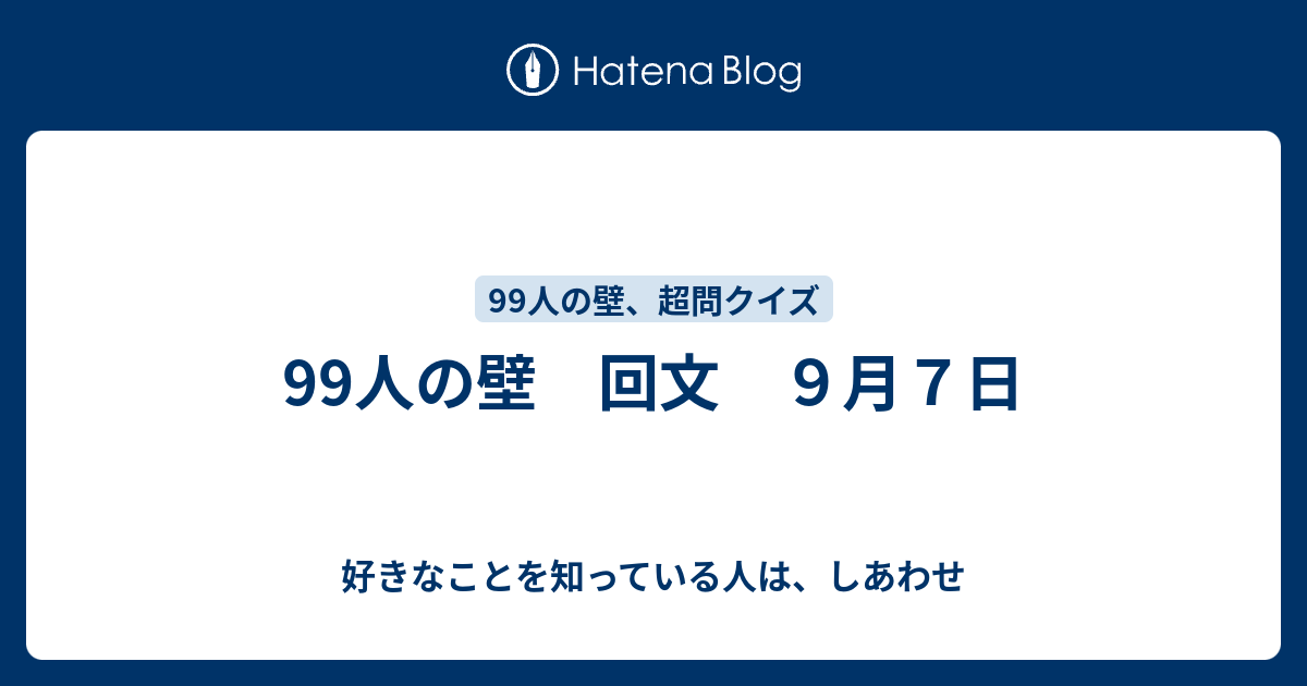 99人の壁 回文 ９月７日 好きなことを知っている人は しあわせ