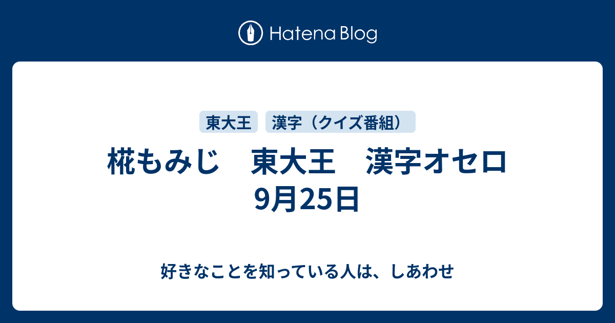 椛もみじ 東大王 漢字オセロ 9月25日 好きなことを知っている人は しあわせ