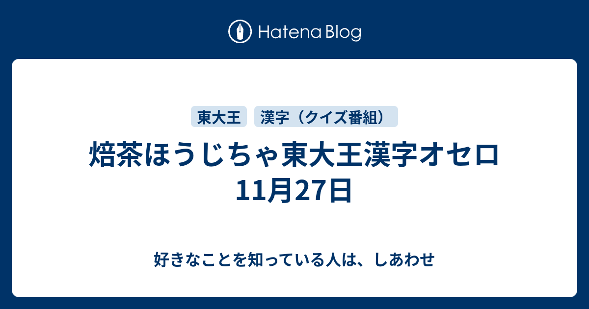 焙茶ほうじちゃ東大王漢字オセロ 11月27日 好きなことを知っている人は しあわせ