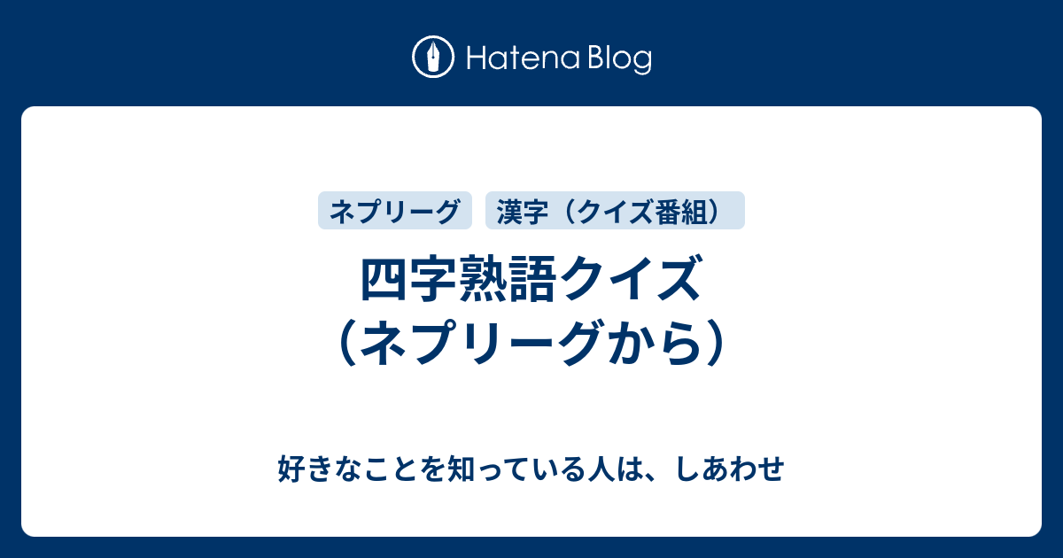 四字熟語クイズ ネプリーグから 好きなことを知っている人は しあわせ