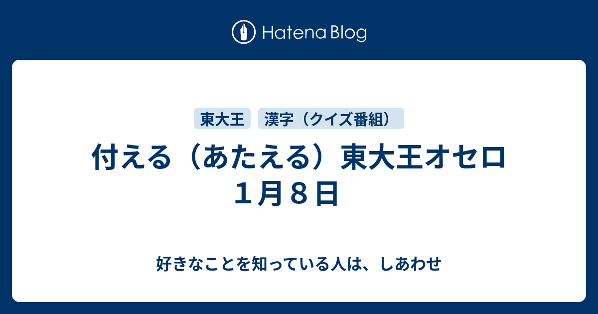 付える あたえる 東大王オセロ １月８日 好きなことを知っている人は しあわせ