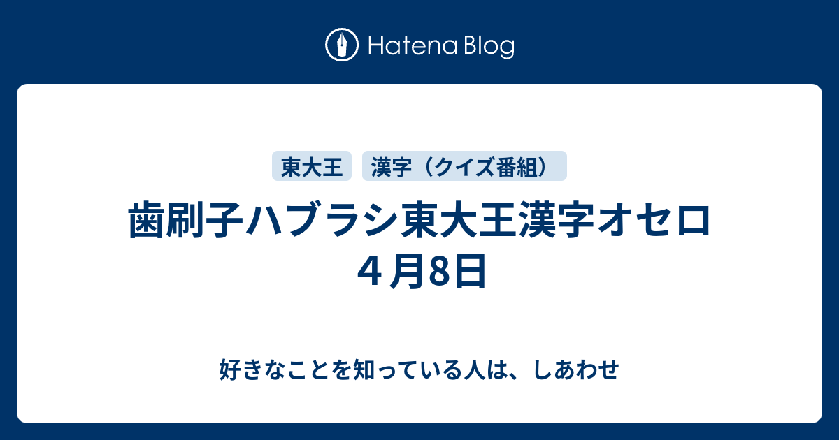 歯刷子ハブラシ東大王漢字オセロ ４月8日 好きなことを知っている人は しあわせ