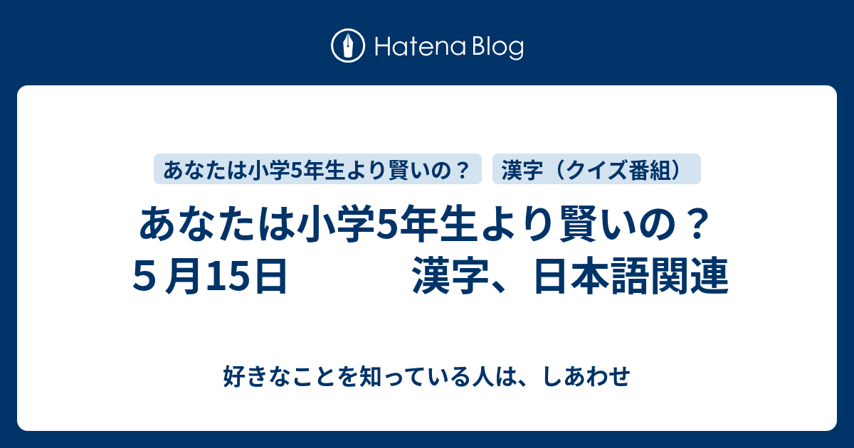 あなたは小学5年生より賢いの ５月15日 漢字 日本語関連 好きなことを知っている人は しあわせ