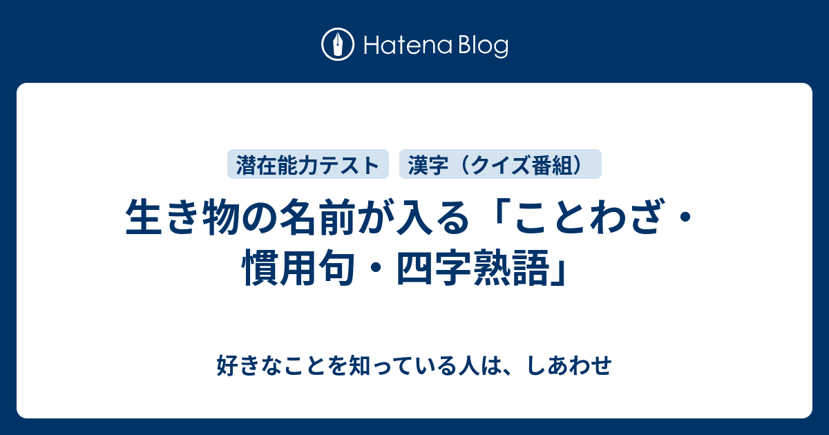 生き物の名前が入る ことわざ 慣用句 四字熟語 好きなことを知っている人は しあわせ