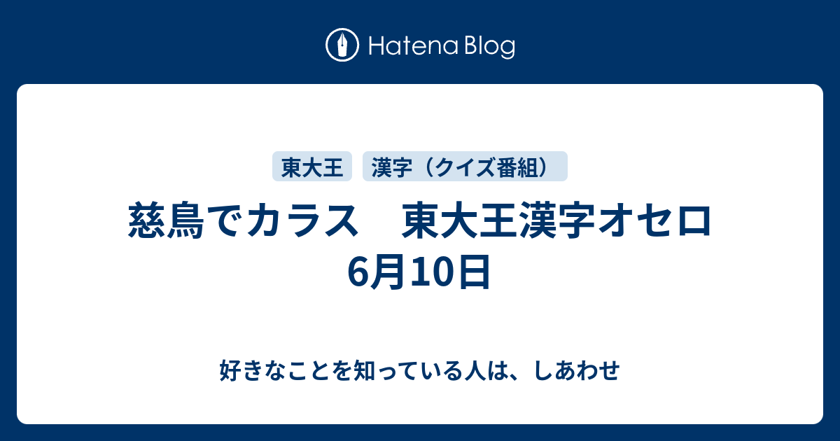 慈鳥でカラス 東大王漢字オセロ 6月10日 好きなことを知っている人は しあわせ