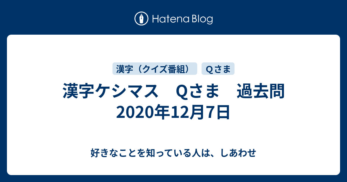 漢字ケシマス Qさま 過去問 年12月7日 好きなことを知っている人は しあわせ