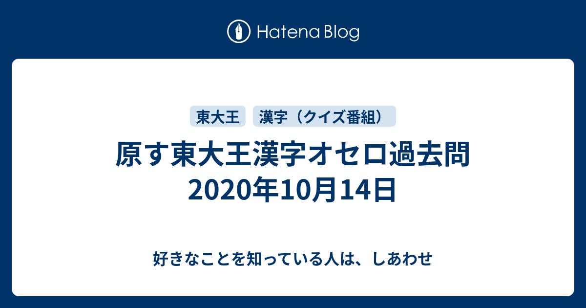 原す東大王漢字オセロ過去問年10月14日 好きなことを知っている人は しあわせ