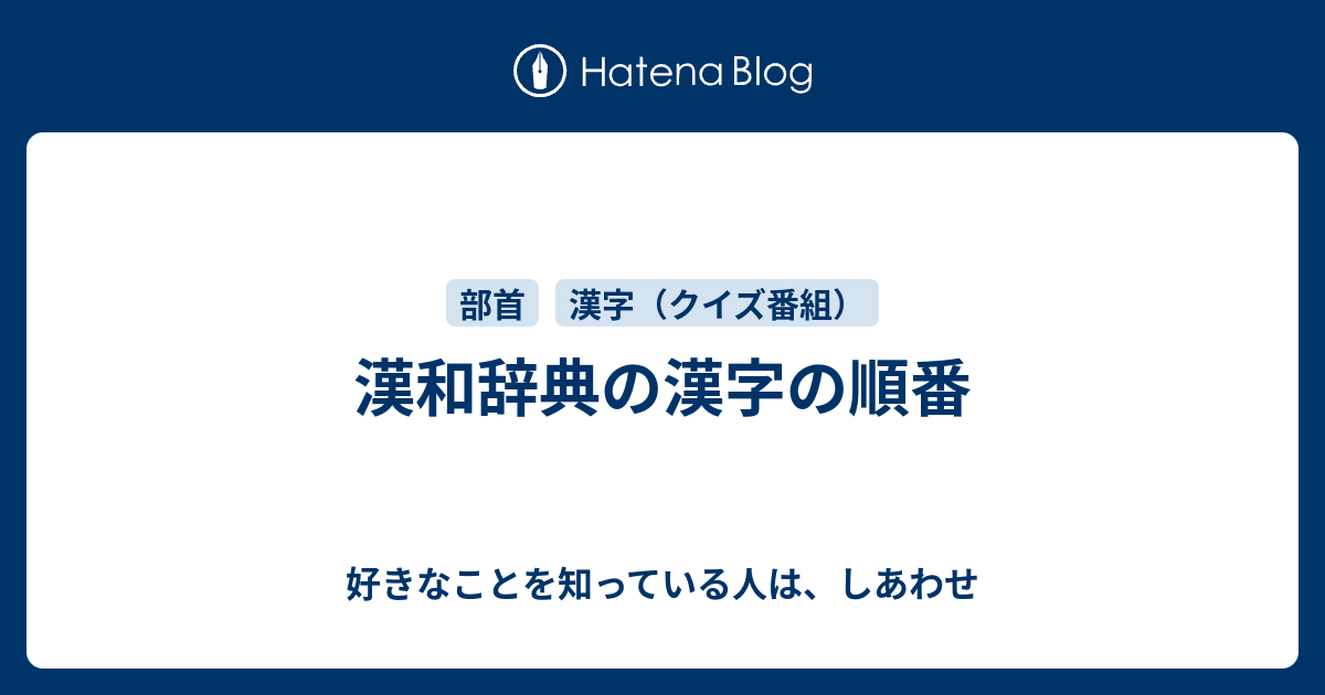 漢和辞典の漢字の順番 好きなことを知っている人は しあわせ