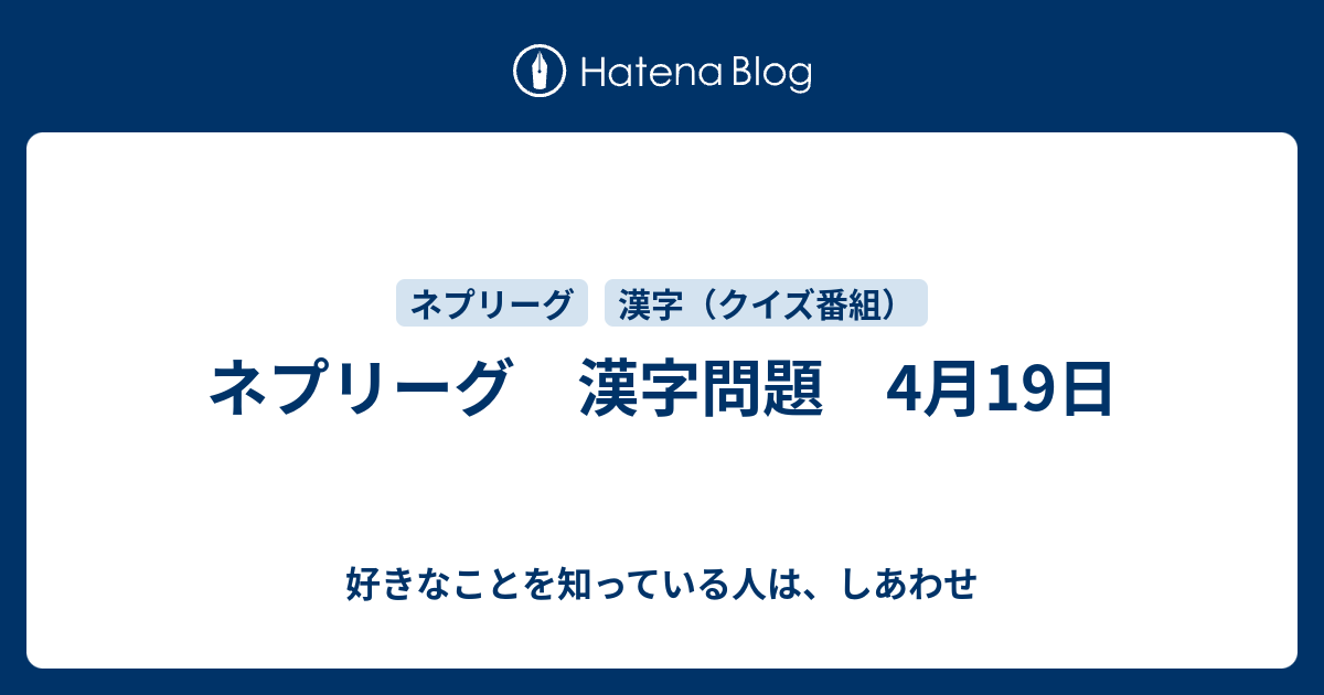 ネプリーグ 漢字問題 4月19日 好きなことを知っている人は しあわせ