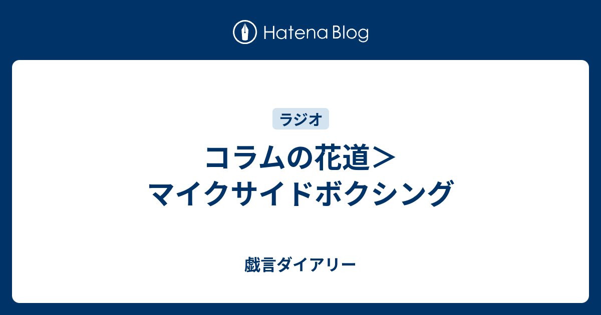 コラムの花道 マイクサイドボクシング 戯言ダイアリー