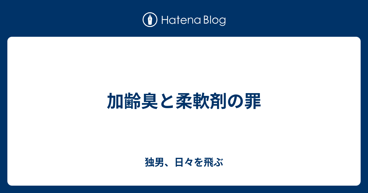 加齢臭と柔軟剤の罪 独男 日々を飛ぶ