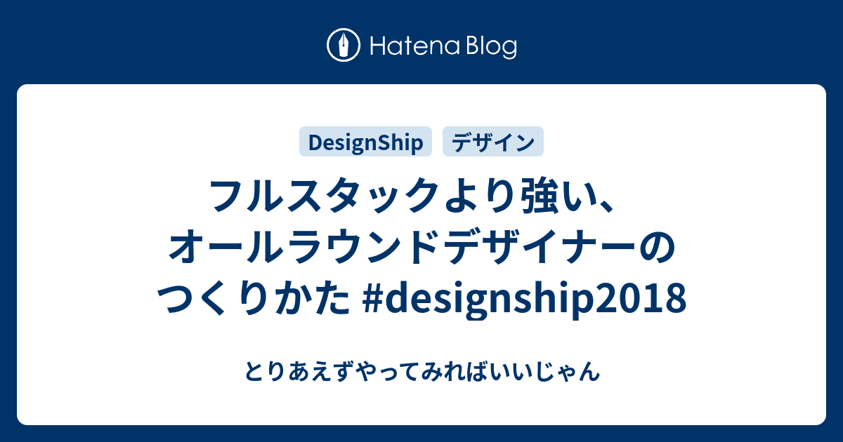 フルスタックより強い オールラウンドデザイナーのつくりかた Designship18 とりあえずやってみればいいじゃん