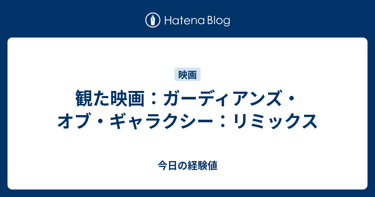 観た映画 ガーディアンズ オブ ギャラクシー リミックス 今日の経験値