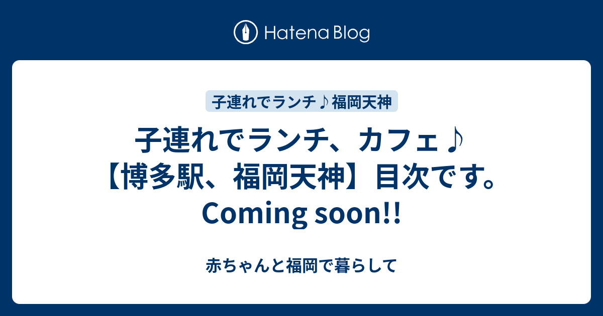 子連れでランチ カフェ 博多駅 福岡天神 目次です Coming Soon 赤ちゃんと福岡で暮らして