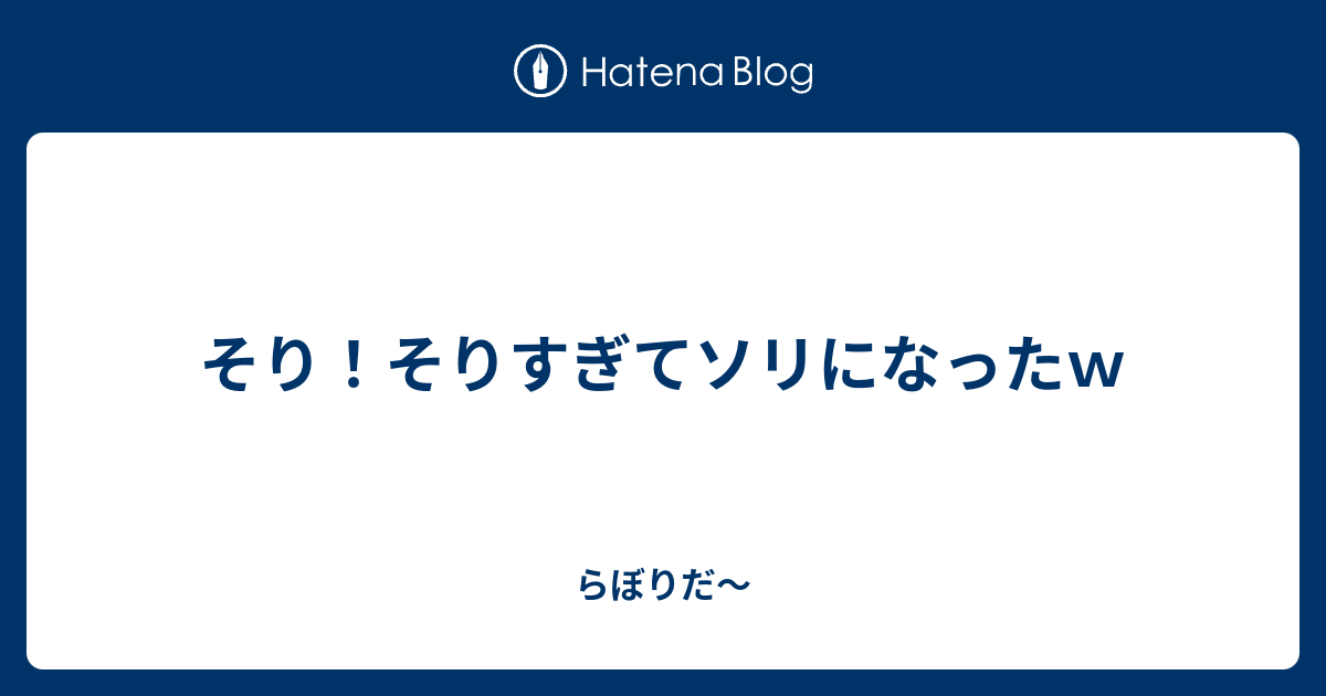 そり そりすぎてソリになったｗ らぼりだ