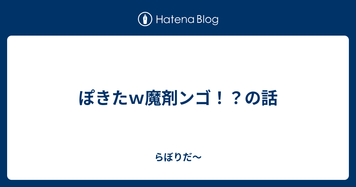 ぽきたｗ魔剤ンゴ の話 らぼりだ